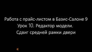 Урок 10. Редактор модели. Сдвиг средней рамки двери в прайс-листе Базис-Салона 9 Урок 10. Редактор модели. Сдвиг средней рамки двери в прайс-листе Базис-Салона 9