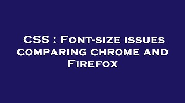 CSS : Font-size issues comparing chrome and Firefox
