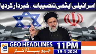 Geo News Headlines 11 PM - Israeli Nuclear Facilities - Iran Warning | 19th April 2024