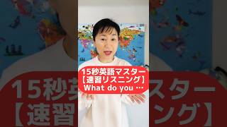 15秒英語マスター【速習リスニング】What do you 英語コーチ 英会話リスニング英語リスニング