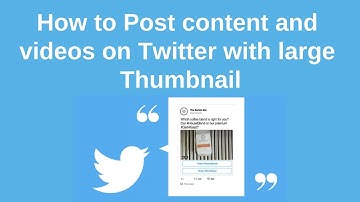 How to post content and videos on Twitter with large thumbnail