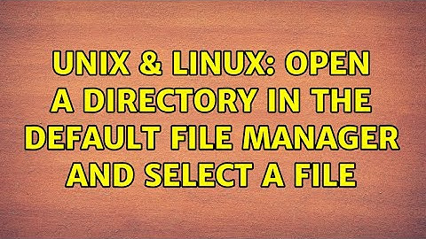 Unix & Linux: Open a directory in the default file manager and select a file (2 Solutions!!)
