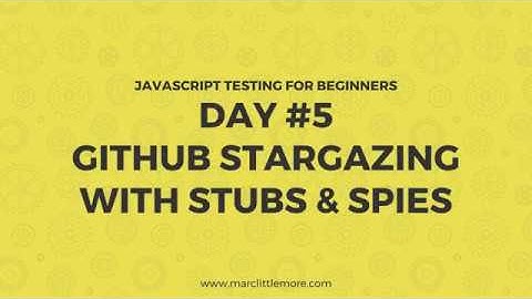 Day 5 - GitHub Stargazing With Stubs and Spies - JavaScript Testing For Beginners
