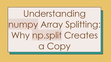 Understanding numpy Array Splitting: Why np.split Creates a Copy