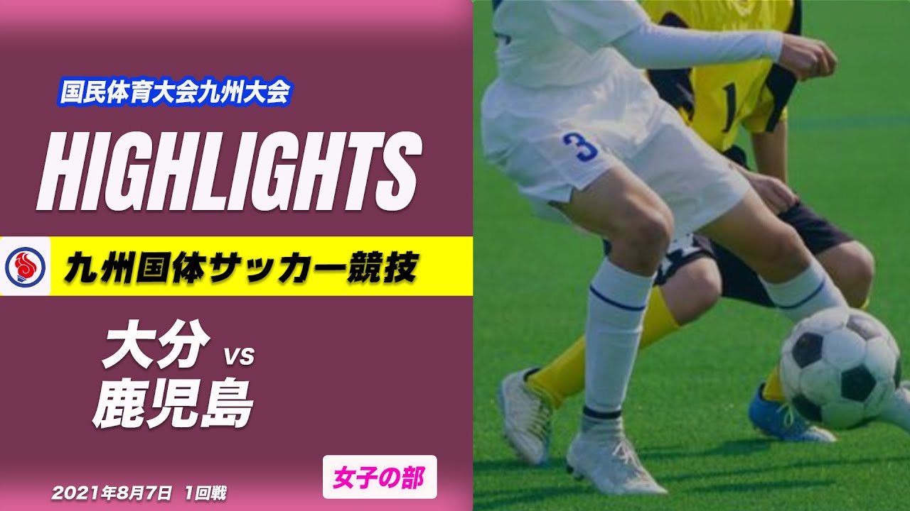 ハイライト 九州国体サッカー女子 大分 Vs 鹿児島 1回戦 令和3年度国民体育大会 第41回九州ブロック大会サッカー競技 Youtube