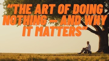 The Art of Doing Nothing — and Why It Matters