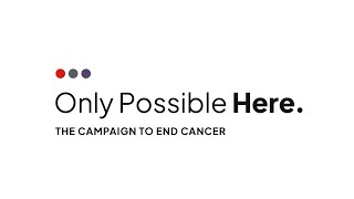 Only Possible Here: The Campaign to End Cancer