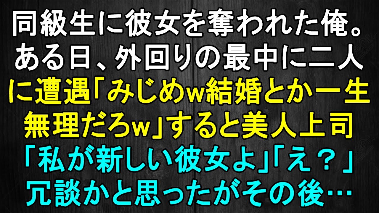 【感動】 同級生に彼女を奪われた俺。ある日、外回りの最中に二人に遭遇「みじめw結婚とか一生無理だろw」すると美人上司「私が新しい彼女よ」「え？」冗談かと思ったがその後…