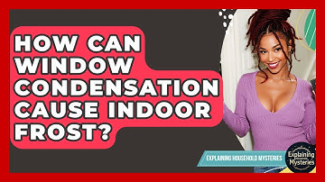 How Can Window Condensation Cause Indoor Frost? - Explaining Household Mysteries