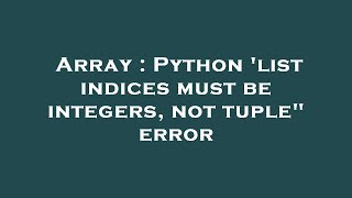 Array : Python 'list indices must be integers, not tuple" error