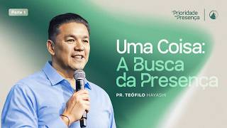 SÉRIE A PRIORIDADE DA PRESENÇA - PT 1 | UMA COISA: A BUSCA PELA PRESENÇA // PR. TEÓFILO HAYASHI