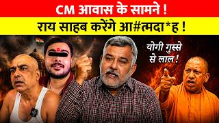 CM आवास के सामने ! राय साहब करेंगे आ#त्मदा*ह ! योगी गुस्से से लाल !