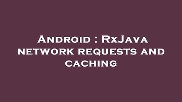 Android : RxJava network requests and caching