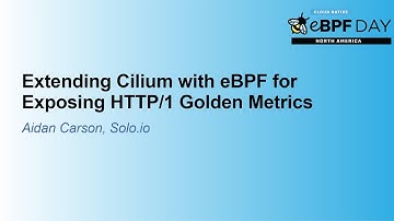 Extending Cilium with eBPF for Exposing HTTP/1 Golden Metrics - Aidan Carson, Solo.io