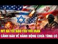Chiến sự Trung Đông ngày 21/5: Ông Trump ra tối hậu thư với Iran, cảnh báo tấn công chưa từng có