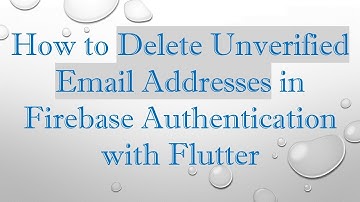 How to Delete Unverified Email Addresses in Firebase Authentication with Flutter