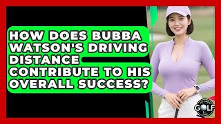 How Does Bubba Watson's Driving Distance Contribute To His Overall Success? - All About Golf Pros