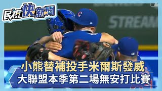 小熊替補投手米爾斯發威 大聯盟本季第二場無安打比賽－民視新聞