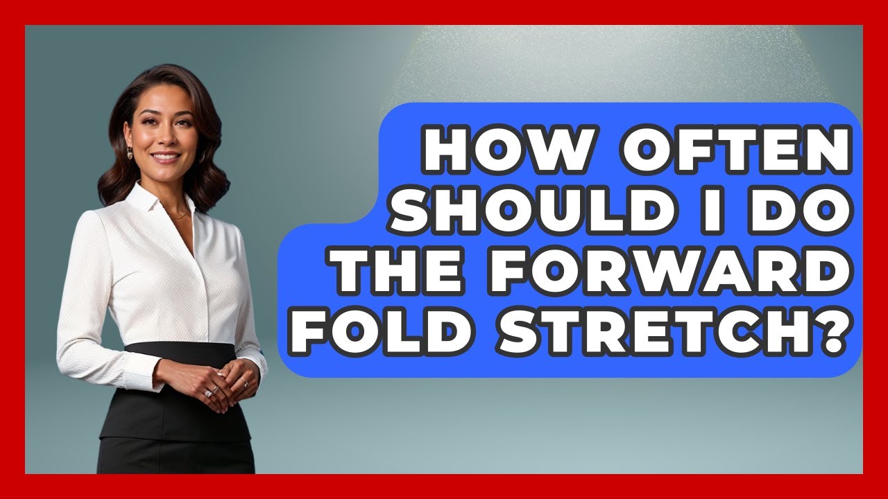 How Often Should I Do The Forward Fold Stretch? - The Health Brief