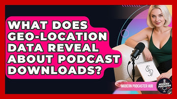 What Does Geo-location Data Reveal About Podcast Downloads? - Modern Podcaster Hub
