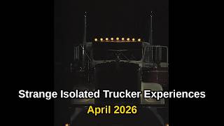 Strange Isolated Trucker Experiences - April 2026