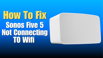 Sonos Five 5 Not Connecting TO Wifi - How To Fix