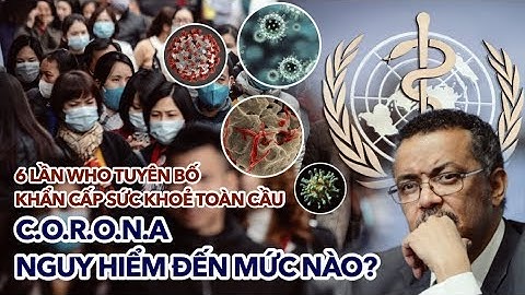 6 lần WHO tuyên bố TÌNH TRẠNG KHẨN CẤP về sức khỏe toàn cầu, đại dịch C.O.R.O.N.A nguy hiểm mức nào?