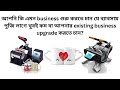 এমনbusiness শুরু করতে চান যে ব্যাবসায় পুজি লাগে খুবই কম বা আপনার existing business upgrade করতে চান?
