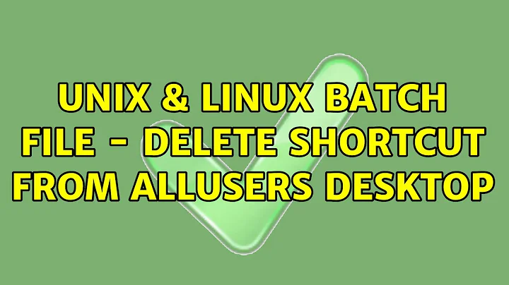 Unix & Linux: Batch File - Delete Shortcut From ALLUSERS Desktop (4 Solutions!!)