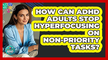 How Can ADHD Adults Stop Hyperfocusing On Non-priority Tasks? - Managing Your ADHD