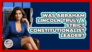 Was Abraham Lincoln Truly A Strict Constitutionalist Leader? - Together Conservative