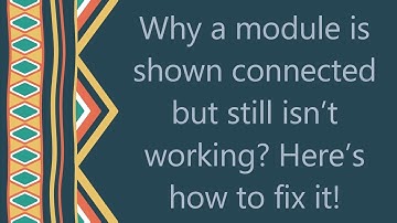 Why a module is shown connected but still isn’t working? Here’s how to fix it!