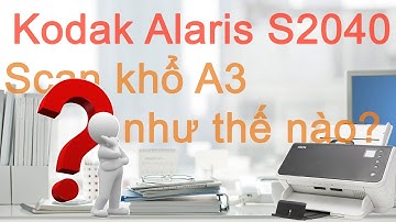 Kodak s2040 (P3): Demo tính năng scan A3 với tấm đệm giấy
