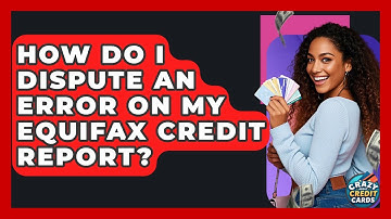 How Do I Dispute An Error On My Equifax Credit Report? - Crazy About Credit Cards