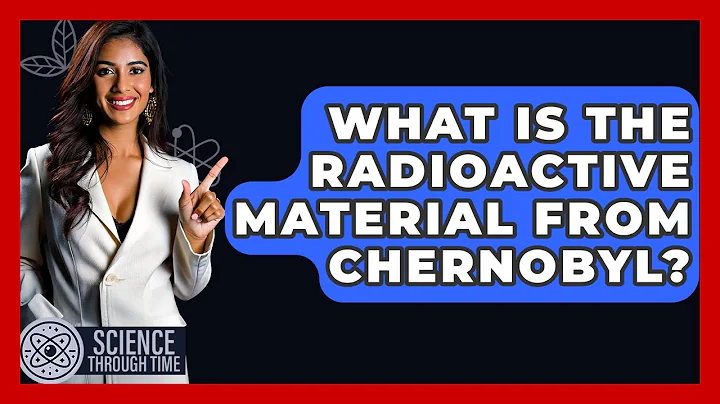 What Is The Radioactive Material From Chernobyl? - Science Through Time