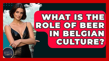 What Is The Role Of Beer In Belgian Culture? - Exploring The Benelux