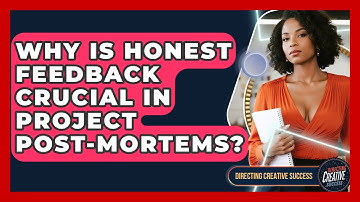 Why Is Honest Feedback Crucial In Project Post-Mortems? - Directing Creative Success