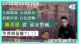 【回到未來 x 秋海棠民國史地 111 】互相揭發、自我批評、思想改造、白色恐怖「新香港」從「延安整風」學習到甚麼二