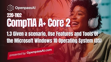 CompTIA A+ 220-1102 Core 2 Course - 1.3 Use Features of the Microsoft Windows 10 Operating System