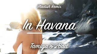 Tamiga & 2Bad  - In Havana ( Vladish Remix )