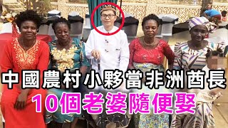 中國農村小夥在非洲當酋長，10個老婆隨便娶，如今怎麼樣了？|非洲酋長|中國故事|談笑娛生