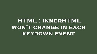 HTML : innerHTML won't change in each keydown event