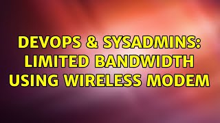 DevOps & SysAdmins: Limited bandwidth using wireless modem (2 Solutions!!)