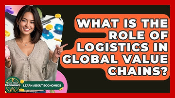 What Is The Role Of Logistics In Global Value Chains? - Learn About Economics