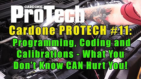 Cardone PROTECH #11:  Programming, Coding and Calibrations - What You Don’t Know CAN Hurt You!