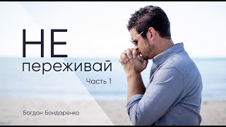 Не переживай! Часть 1 - Богдан Бондаренко