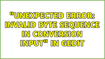 "Unexpected error: Invalid byte sequence in conversion input" in gedit (2 Solutions!!)