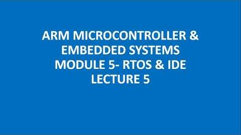 ARM MICROCONTROLLER & EMBEDDED SYSTEMS MODULE 5- RTOS & IDE LECTURE 5