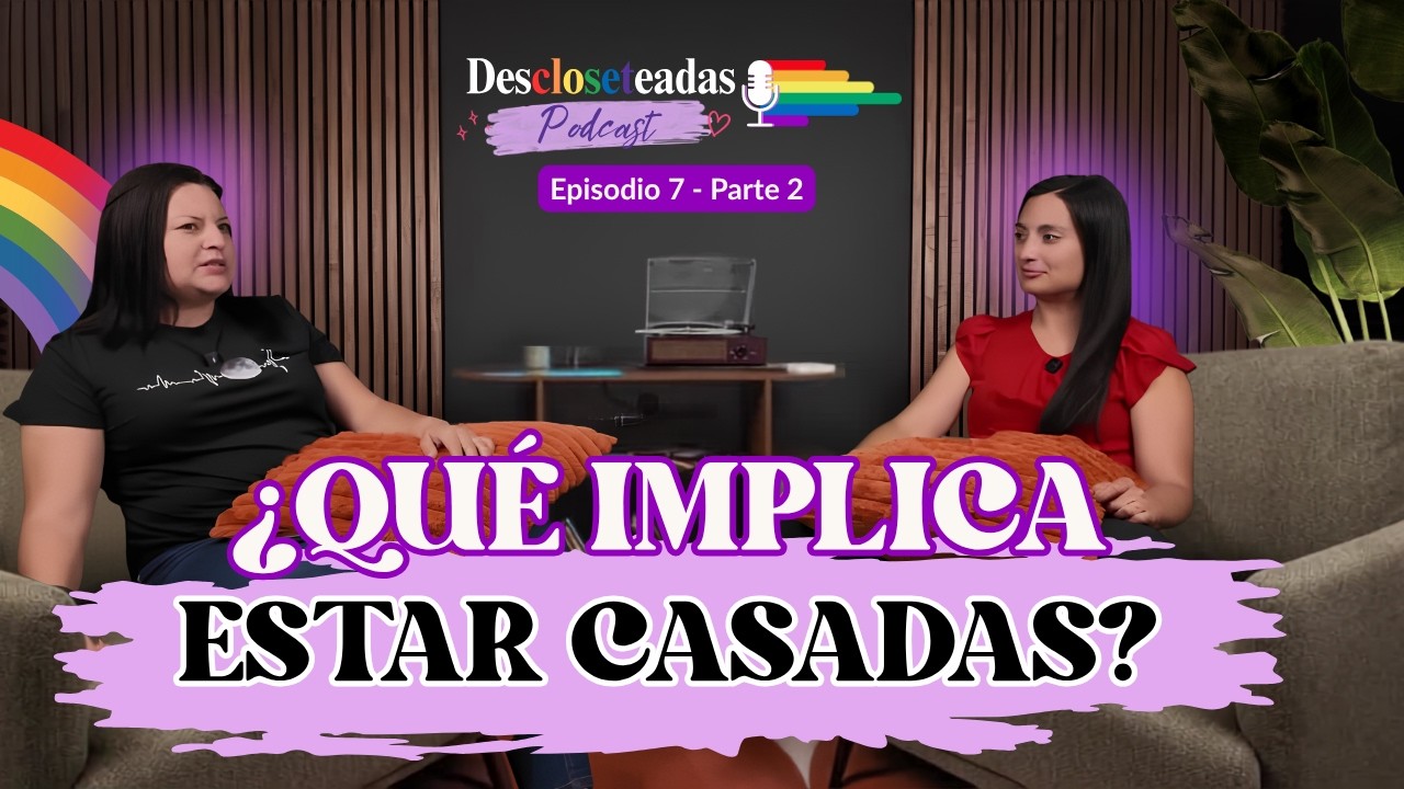 ¿Qué implica realmente estar casadas? Parte 2, episodio 7 de Descloseteadas Podcast