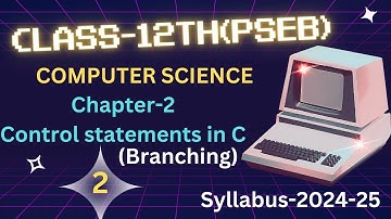 COMPUTER SCIENCE (12th PSEB):CHAPTER:2 CONTROL STATEMENTS IN C:BRANCHING STATEMENTS:SYLLABUS:2024-25